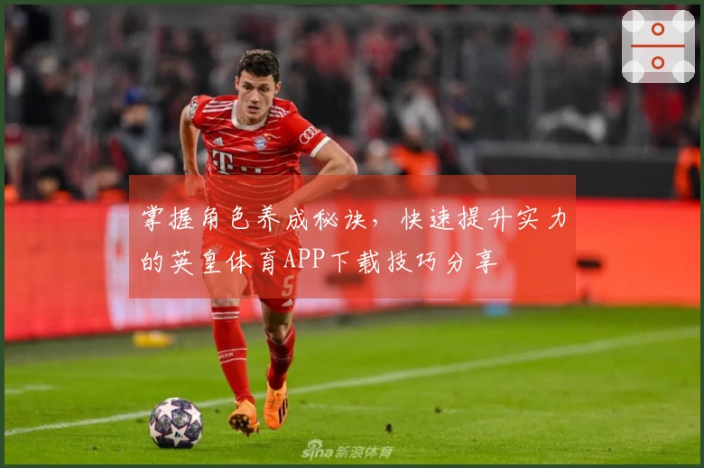 掌握角色养成秘诀，快速提升实力的英皇体育APP下载技巧分享