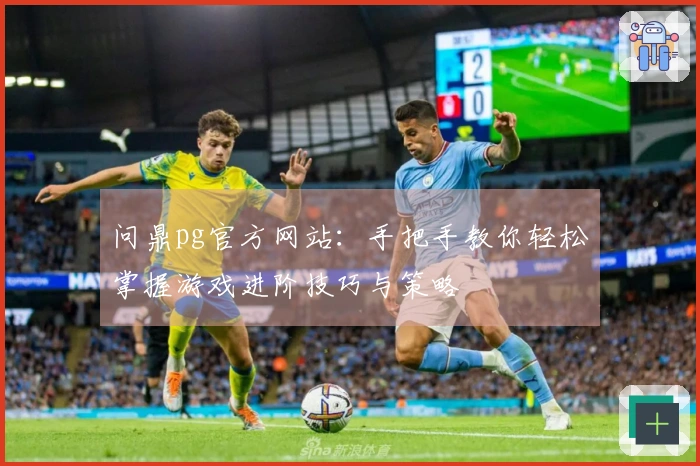 问鼎pg官方网站：手把手教你轻松掌握游戏进阶技巧与策略