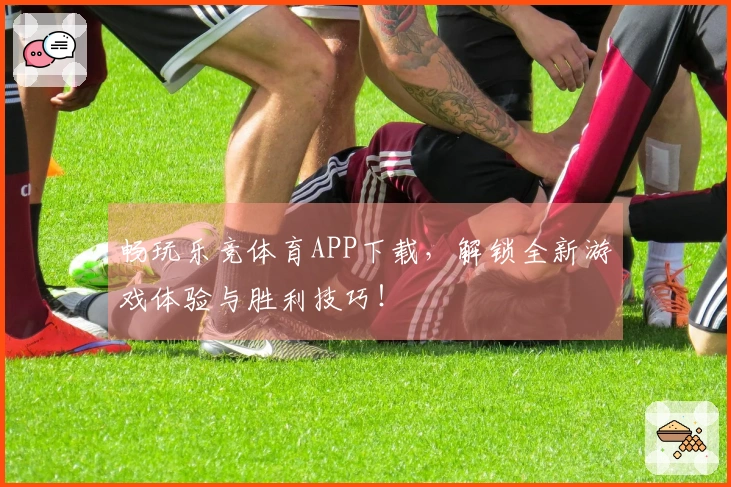 畅玩乐竞体育APP下载，解锁全新游戏体验与胜利技巧！