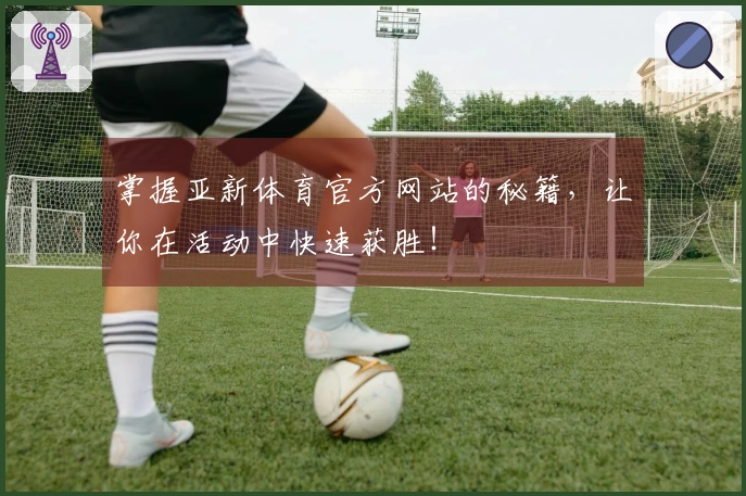 掌握亚新体育官方网站的秘籍，让你在活动中快速获胜！