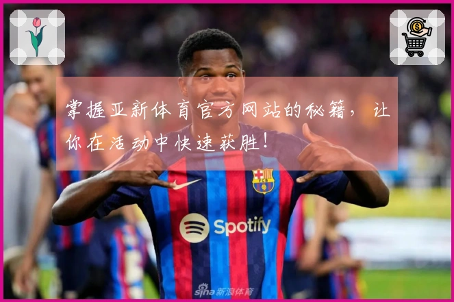 掌握亚新体育官方网站的秘籍，让你在活动中快速获胜！