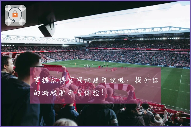 掌握欧博官网的进阶攻略，提升你的游戏胜率与体验！