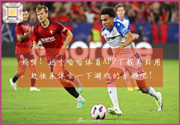 妈呀！这个哈哈体育APP下载真好用，赶快来体会一下游戏的乐趣吧！