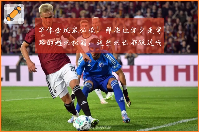 华体会玩家必读！那些让你少走弯路的避坑秘籍，这些坑你都踩过吗？