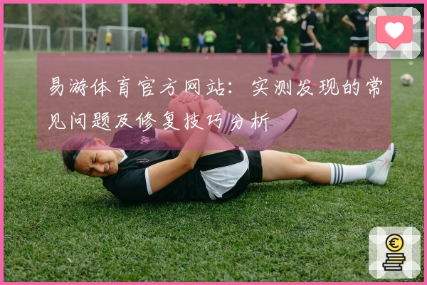 易游体育官方网站：实测发现的常见问题及修复技巧分析