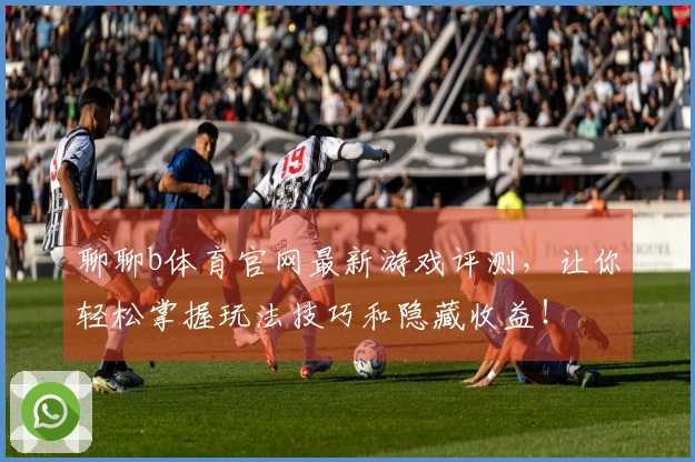 聊聊b体育官网最新游戏评测，让你轻松掌握玩法技巧和隐藏收益！