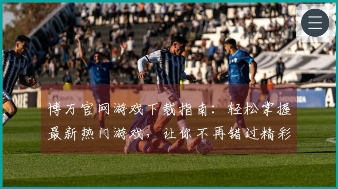 博万官网游戏下载指南：轻松掌握最新热门游戏，让你不再错过精彩体验！
