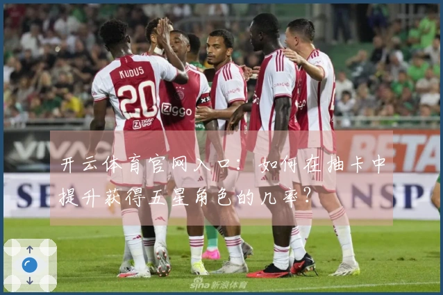 开云体育官网入口：如何在抽卡中提升获得五星角色的几率？