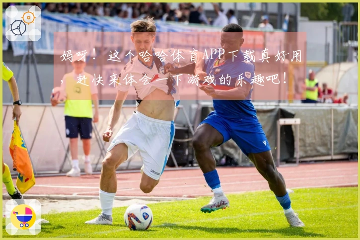 妈呀！这个哈哈体育APP下载真好用，赶快来体会一下游戏的乐趣吧！